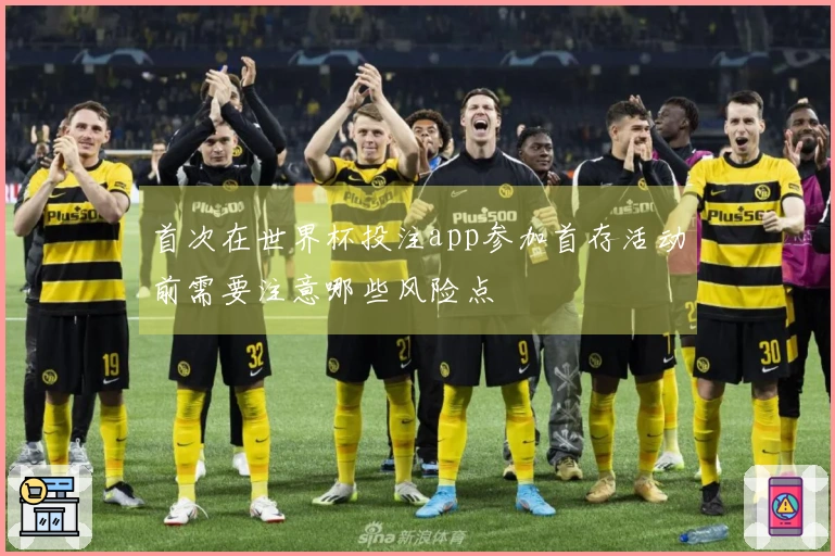 首次在世界杯投注app参加首存活动前需要注意哪些风险点