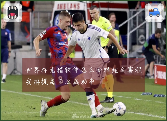 世界杯竞猜软件怎么合理结合赛程安排提高下注成功率