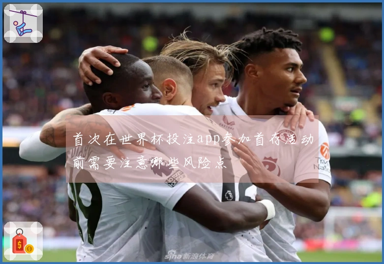 首次在世界杯投注app参加首存活动前需要注意哪些风险点