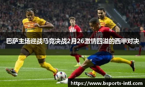巴萨主场迎战马竞决战2月26激情四溢的西甲对决