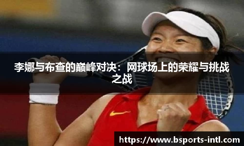 李娜与布查的巅峰对决：网球场上的荣耀与挑战之战