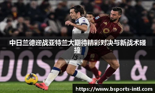 中日兰德迎战亚特兰大期待精彩对决与新战术碰撞